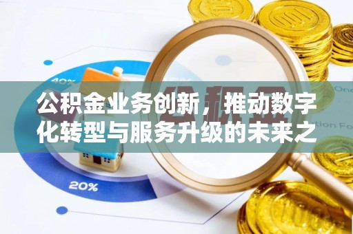 内埔公积金业务创新，推动数字化转型与服务升级的未来之路