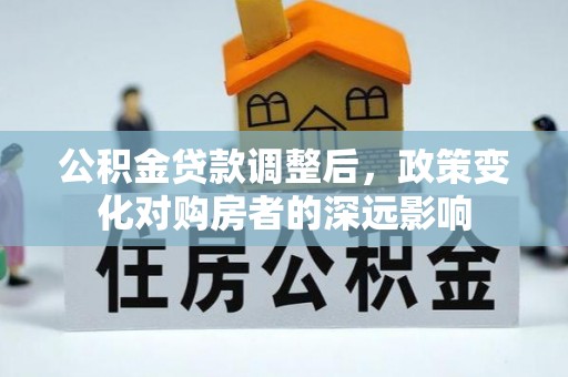 内埔公积金贷款调整后，政策变化对购房者的深远影响