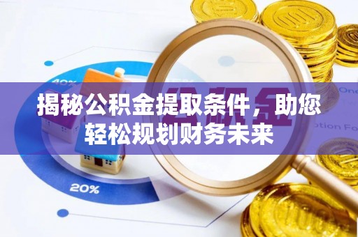 内埔揭秘公积金提取条件，助您轻松规划财务未来