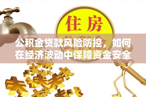 内埔公积金贷款风险防控，如何在经济波动中保障资金安全