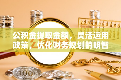 内埔公积金提取金额，灵活运用政策，优化财务规划的明智选择