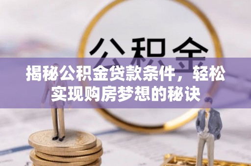 内埔揭秘公积金贷款条件，轻松实现购房梦想的秘诀