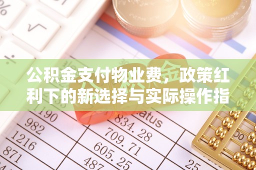 内埔公积金支付物业费，政策红利下的新选择与实际操作指南