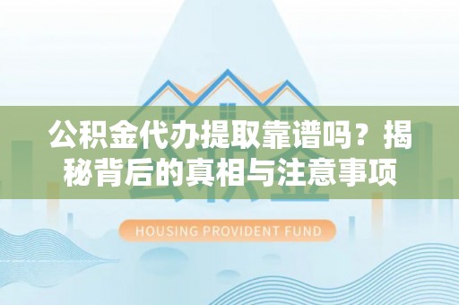 内埔公积金代办提取靠谱吗？揭秘背后的真相与注意事项