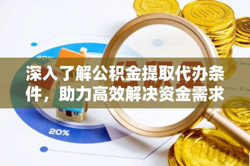 内埔深入了解公积金提取代办条件，助力高效解决资金需求