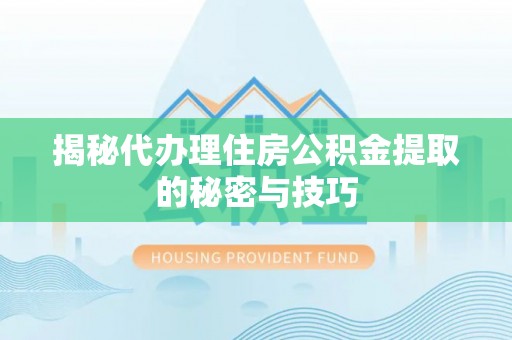 内埔揭秘代办理住房公积金提取的秘密与技巧