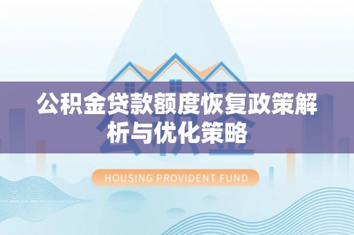 内埔公积金贷款额度恢复政策解析与优化策略