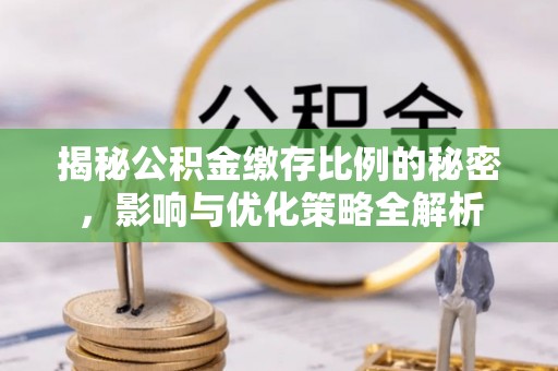 内埔揭秘公积金缴存比例的秘密，影响与优化策略全解析