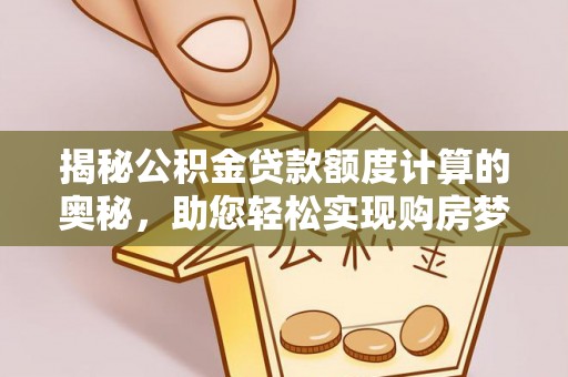 内埔揭秘公积金贷款额度计算的奥秘，助您轻松实现购房梦想