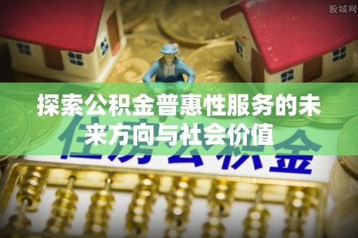 内埔探索公积金普惠性服务的未来方向与社会价值