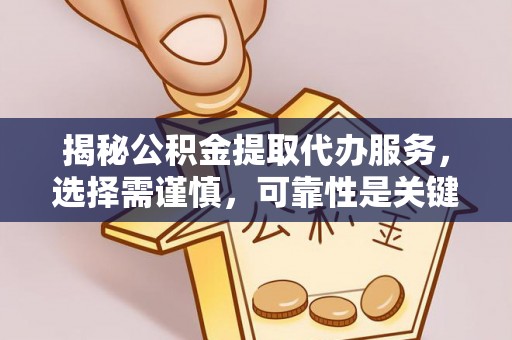 内埔揭秘公积金提取代办服务，选择需谨慎，可靠性是关键