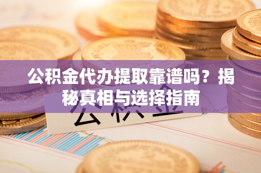 内埔公积金代办提取靠谱吗？揭秘真相与选择指南