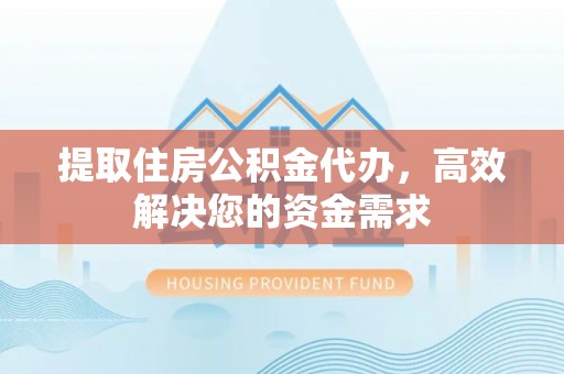 内埔提取住房公积金代办，高效解决您的资金需求
