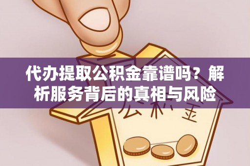 内埔代办提取公积金靠谱吗？解析服务背后的真相与风险