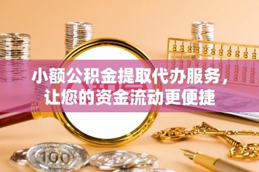 内埔小额公积金提取代办服务，让您的资金流动更便捷