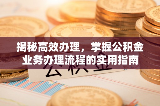 内埔揭秘高效办理，掌握公积金业务办理流程的实用指南