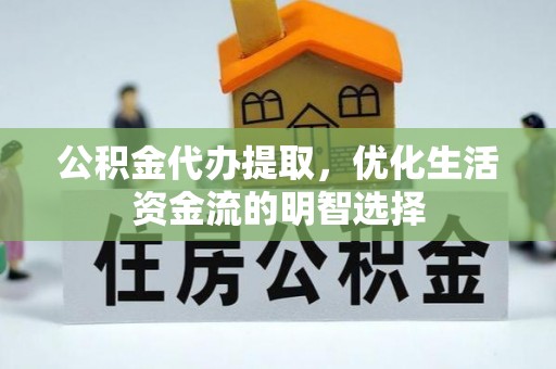 内埔公积金代办提取，优化生活资金流的明智选择