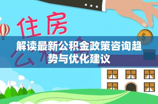 内埔解读最新公积金政策咨询趋势与优化建议