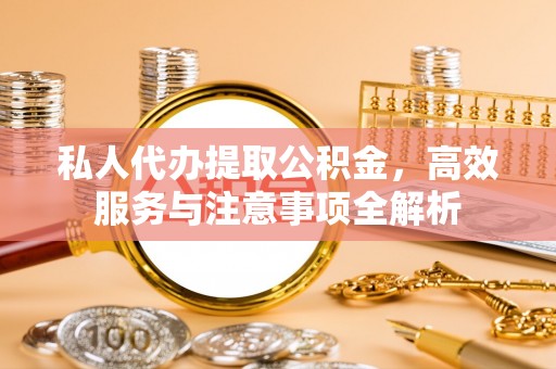 内埔私人代办提取公积金，高效服务与注意事项全解析