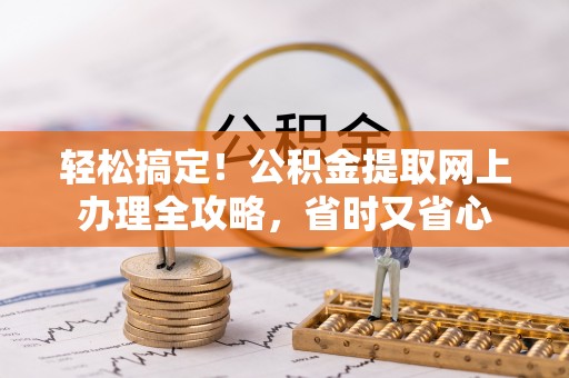 内埔轻松搞定！公积金提取网上办理全攻略，省时又省心