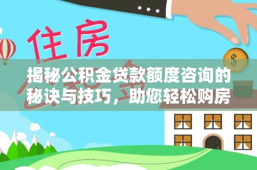 内埔揭秘公积金贷款额度咨询的秘诀与技巧，助您轻松购房！