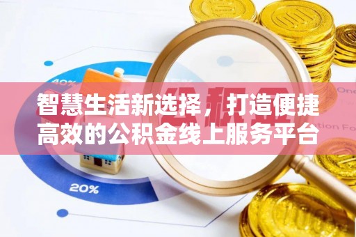 内埔智慧生活新选择，打造便捷高效的公积金线上服务平台