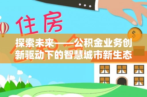 内埔探索未来——公积金业务创新驱动下的智慧城市新生态