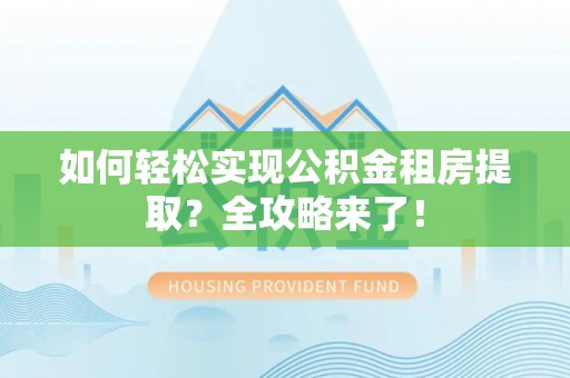 内埔如何轻松实现公积金租房提取？全攻略来了！