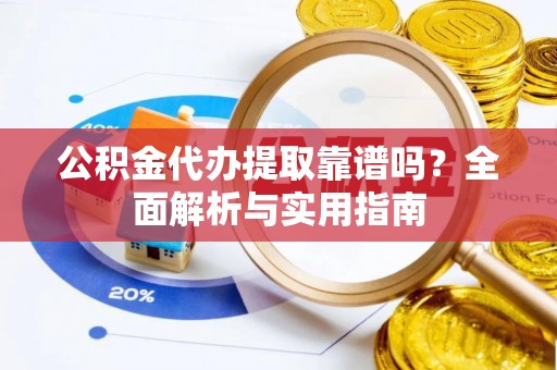 内埔公积金代办提取靠谱吗？全面解析与实用指南