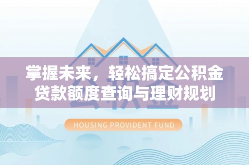 内埔掌握未来，轻松搞定公积金贷款额度查询与理财规划