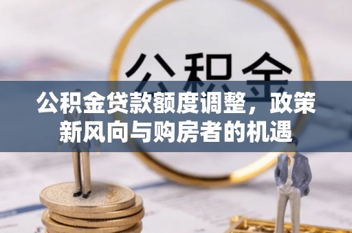 内埔公积金贷款额度调整，政策新风向与购房者的机遇