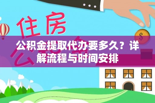 内埔公积金提取代办要多久？详解流程与时间安排
