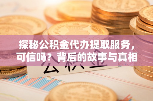 内埔探秘公积金代办提取服务，可信吗？背后的故事与真相