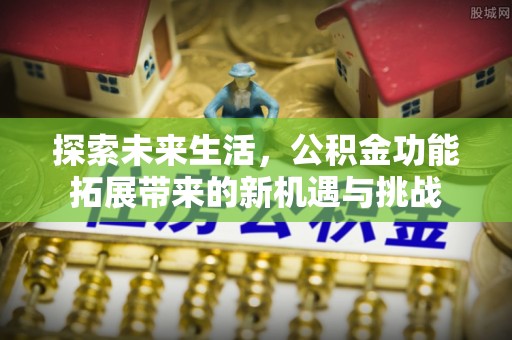 内埔探索未来生活，公积金功能拓展带来的新机遇与挑战