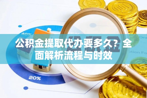 内埔公积金提取代办要多久？全面解析流程与时效