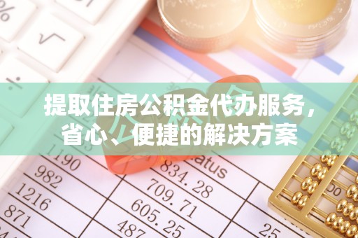 内埔提取住房公积金代办服务，省心、便捷的解决方案