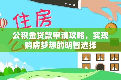 内埔公积金贷款申请攻略，实现购房梦想的明智选择