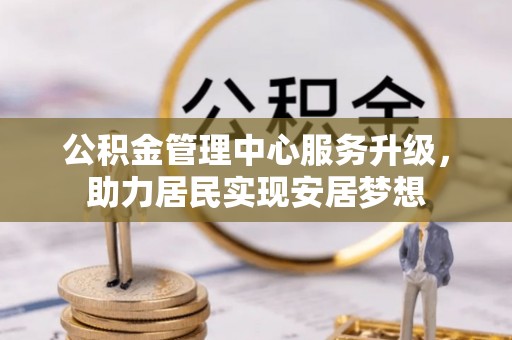 内埔公积金管理中心服务升级，助力居民实现安居梦想