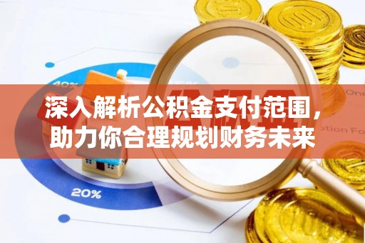 内埔深入解析公积金支付范围，助力你合理规划财务未来