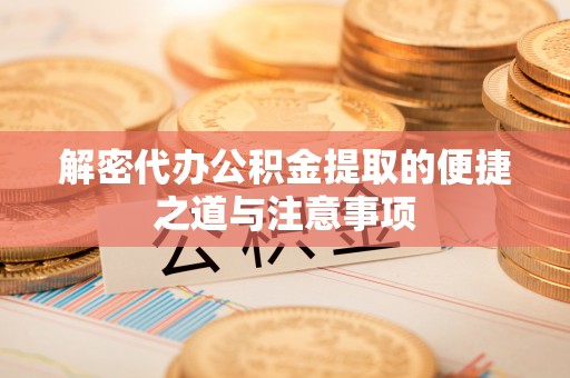 内埔解密代办公积金提取的便捷之道与注意事项