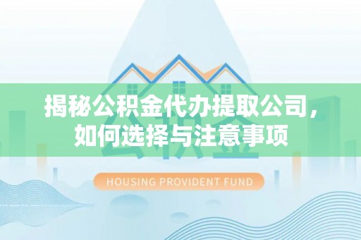 内埔揭秘公积金代办提取公司，如何选择与注意事项