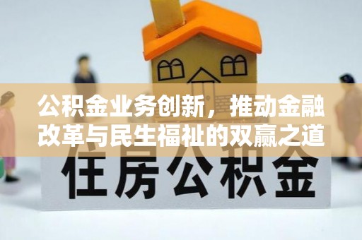 内埔公积金业务创新，推动金融改革与民生福祉的双赢之道