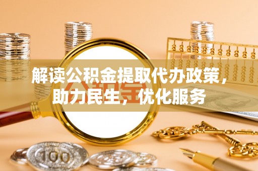 内埔解读公积金提取代办政策，助力民生，优化服务