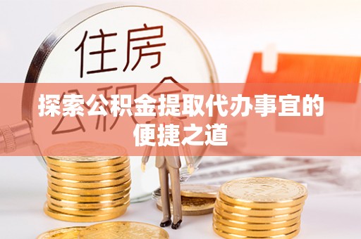内埔探索公积金提取代办事宜的便捷之道