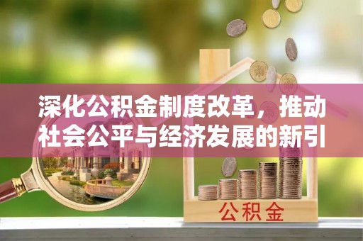 内埔深化公积金制度改革，推动社会公平与经济发展的新引擎