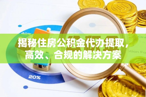 内埔揭秘住房公积金代办提取，高效、合规的解决方案