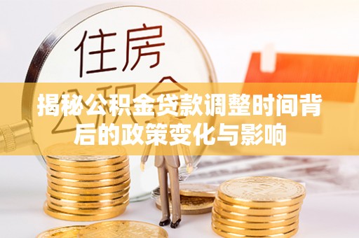 内埔揭秘公积金贷款调整时间背后的政策变化与影响