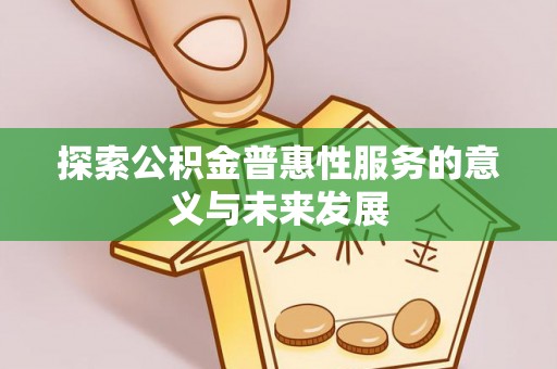 内埔探索公积金普惠性服务的意义与未来发展