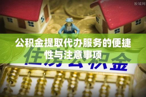 内埔公积金提取代办服务的便捷性与注意事项
