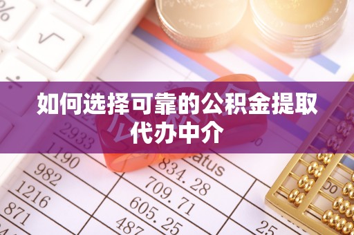 内埔如何选择可靠的公积金提取代办中介